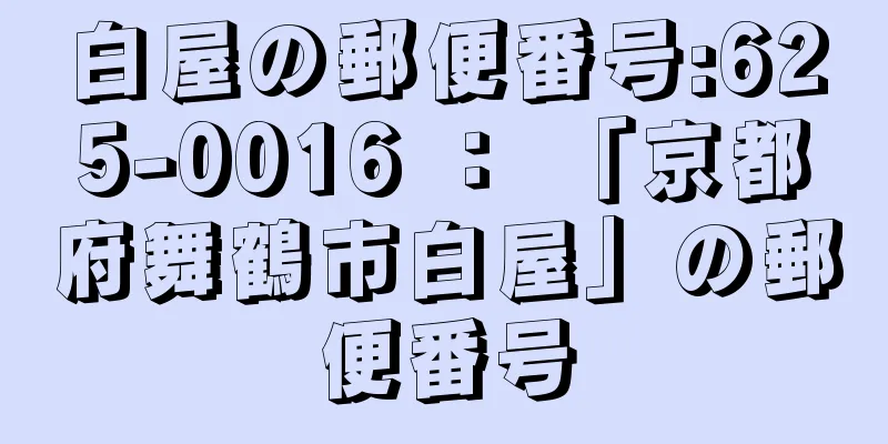 白屋の郵便番号:625-0016 ： 「京都府舞鶴市白屋」の郵便番号