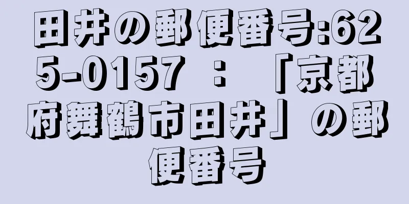 田井の郵便番号:625-0157 ： 「京都府舞鶴市田井」の郵便番号