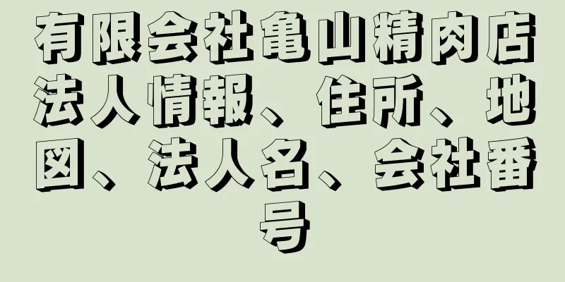 有限会社亀山精肉店法人情報、住所、地図、法人名、会社番号