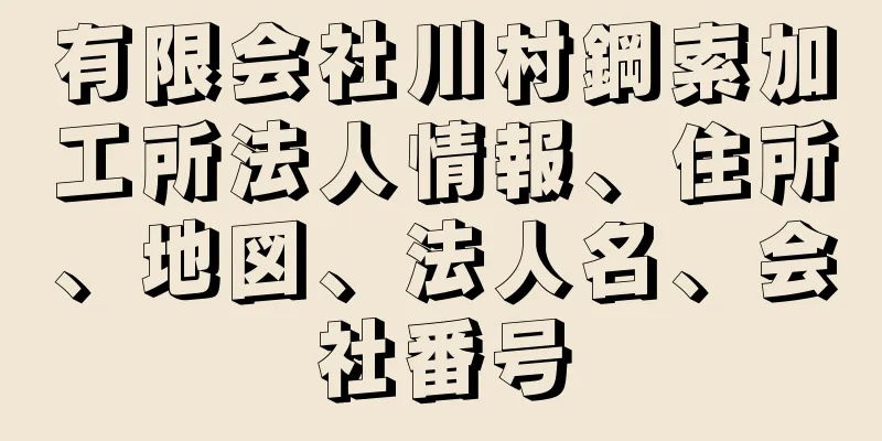 有限会社川村鋼索加工所法人情報、住所、地図、法人名、会社番号