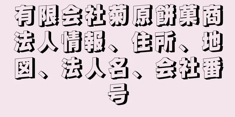 有限会社菊原餅菓商法人情報、住所、地図、法人名、会社番号