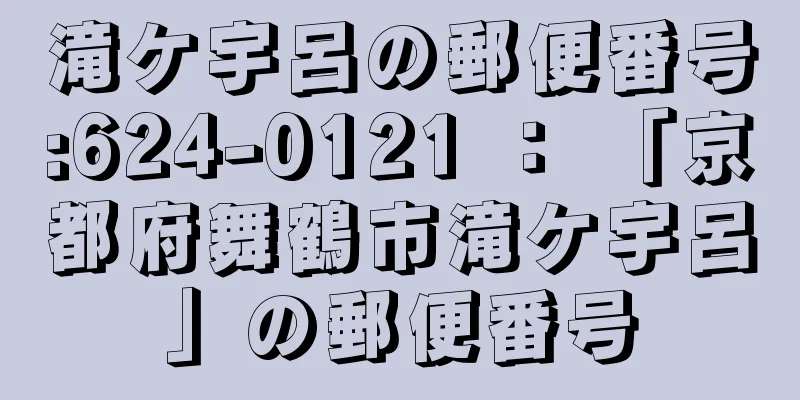 滝ケ宇呂の郵便番号:624-0121 ： 「京都府舞鶴市滝ケ宇呂」の郵便番号