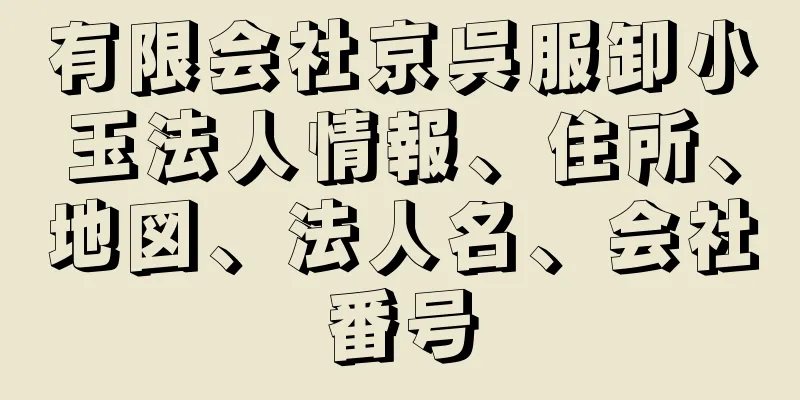 有限会社京呉服卸小玉法人情報、住所、地図、法人名、会社番号