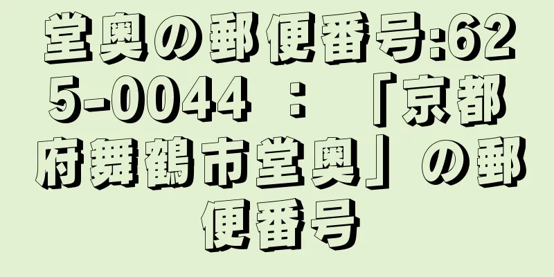 堂奥の郵便番号:625-0044 ： 「京都府舞鶴市堂奥」の郵便番号