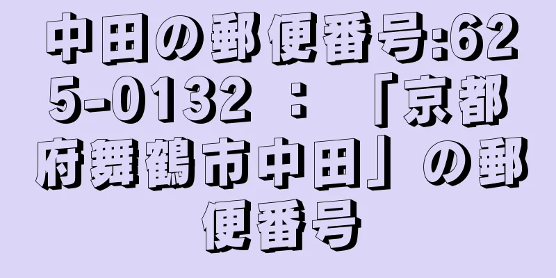 中田の郵便番号:625-0132 ： 「京都府舞鶴市中田」の郵便番号