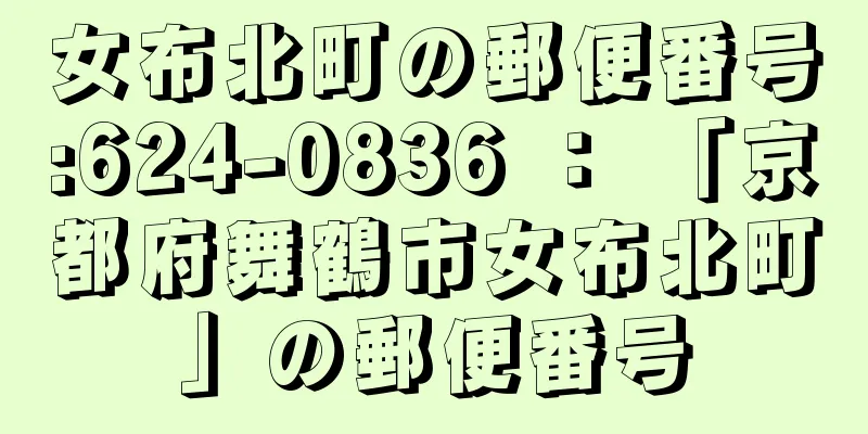 女布北町の郵便番号:624-0836 ： 「京都府舞鶴市女布北町」の郵便番号