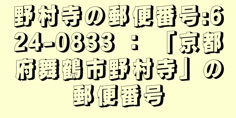 野村寺の郵便番号:624-0833 ： 「京都府舞鶴市野村寺」の郵便番号