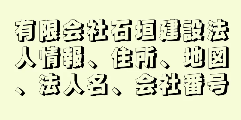 有限会社石垣建設法人情報、住所、地図、法人名、会社番号