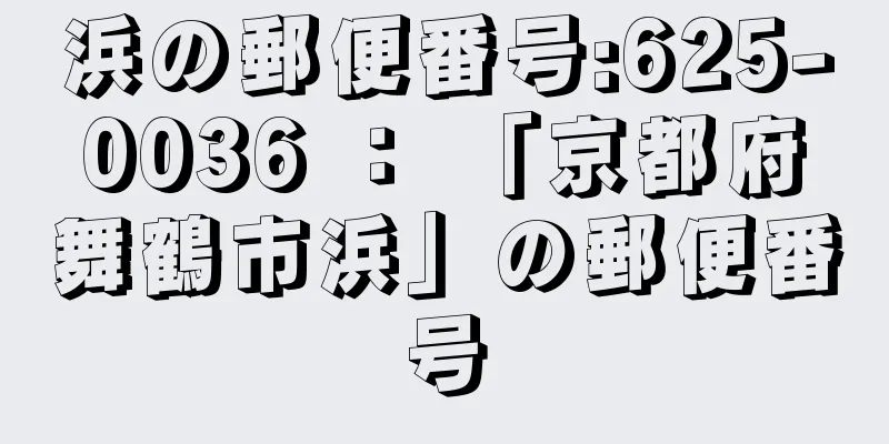 浜の郵便番号:625-0036 ： 「京都府舞鶴市浜」の郵便番号