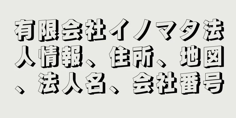 有限会社イノマタ法人情報、住所、地図、法人名、会社番号