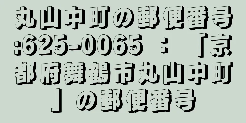 丸山中町の郵便番号:625-0065 ： 「京都府舞鶴市丸山中町」の郵便番号