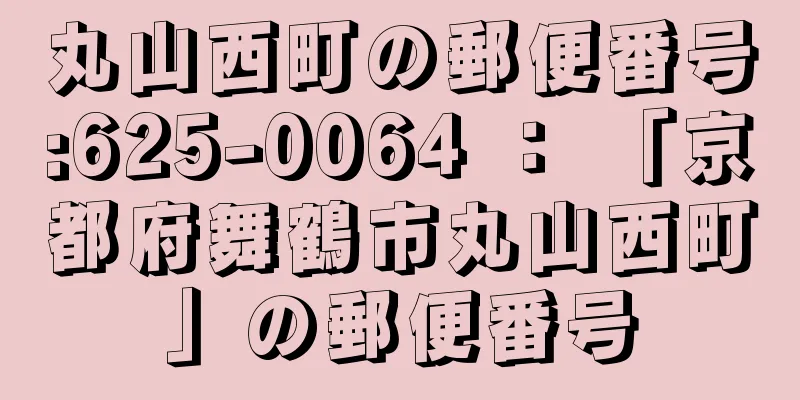 丸山西町の郵便番号:625-0064 ： 「京都府舞鶴市丸山西町」の郵便番号