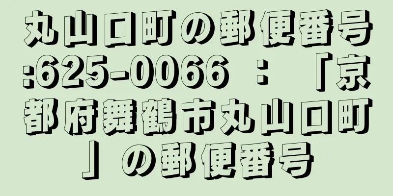 丸山口町の郵便番号:625-0066 ： 「京都府舞鶴市丸山口町」の郵便番号