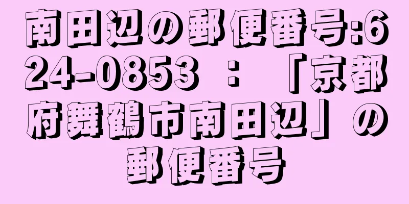 南田辺の郵便番号:624-0853 ： 「京都府舞鶴市南田辺」の郵便番号