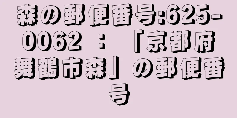 森の郵便番号:625-0062 ： 「京都府舞鶴市森」の郵便番号