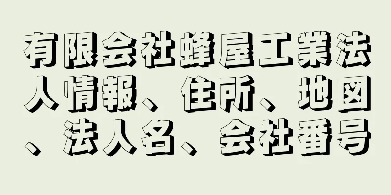 有限会社蜂屋工業法人情報、住所、地図、法人名、会社番号