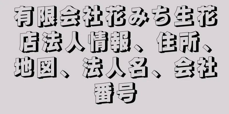 有限会社花みち生花店法人情報、住所、地図、法人名、会社番号