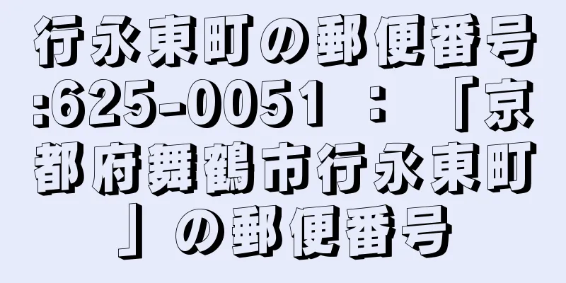 行永東町の郵便番号:625-0051 ： 「京都府舞鶴市行永東町」の郵便番号