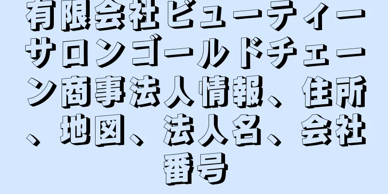 有限会社ビューティーサロンゴールドチェーン商事法人情報、住所、地図、法人名、会社番号