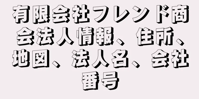 有限会社フレンド商会法人情報、住所、地図、法人名、会社番号