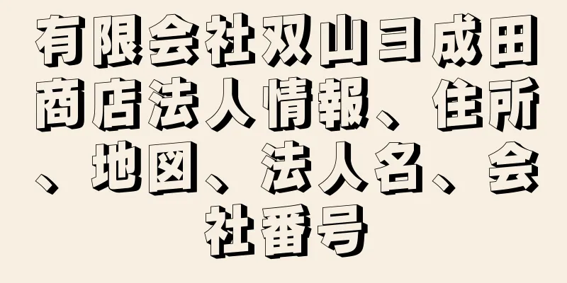 有限会社双山ヨ成田商店法人情報、住所、地図、法人名、会社番号