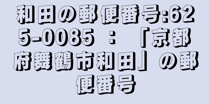 和田の郵便番号:625-0085 ： 「京都府舞鶴市和田」の郵便番号