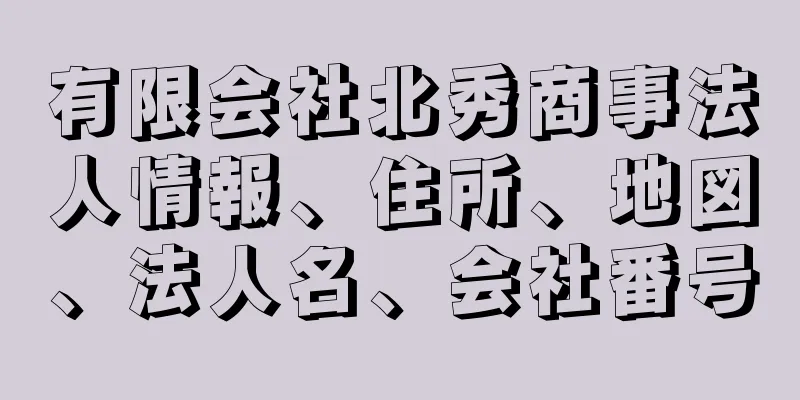 有限会社北秀商事法人情報、住所、地図、法人名、会社番号