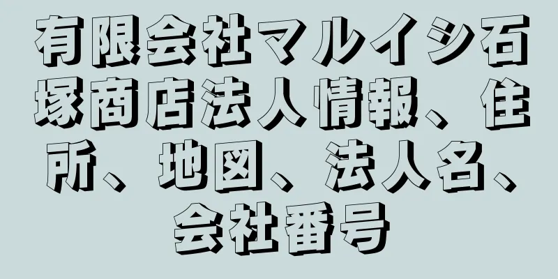 有限会社マルイシ石塚商店法人情報、住所、地図、法人名、会社番号