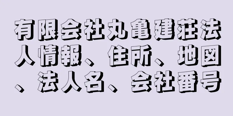 有限会社丸亀建荘法人情報、住所、地図、法人名、会社番号