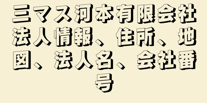 三マス河本有限会社法人情報、住所、地図、法人名、会社番号