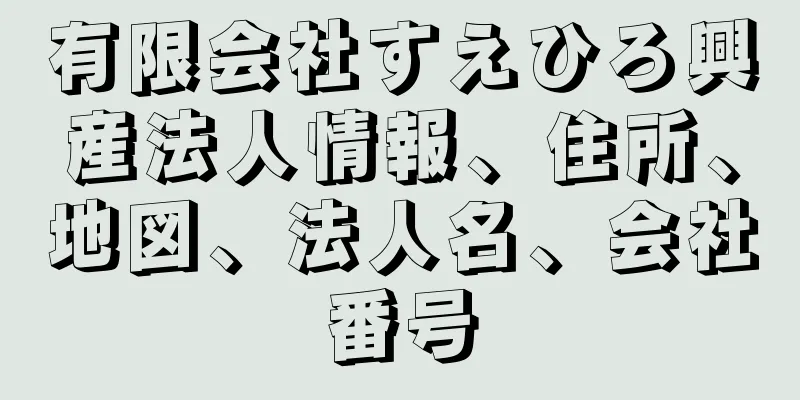 有限会社すえひろ興産法人情報、住所、地図、法人名、会社番号