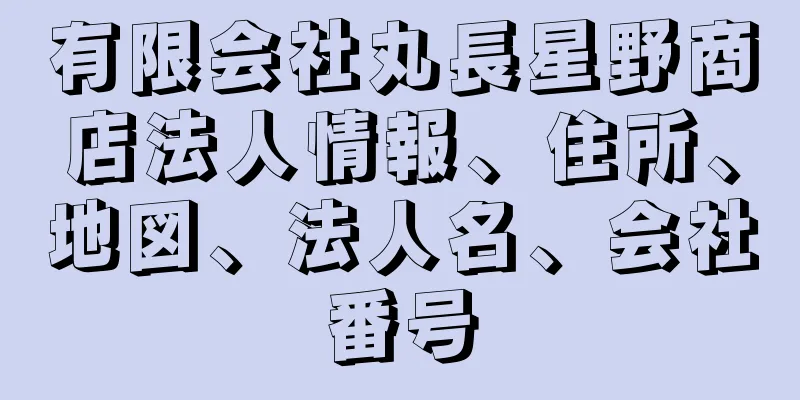 有限会社丸長星野商店法人情報、住所、地図、法人名、会社番号