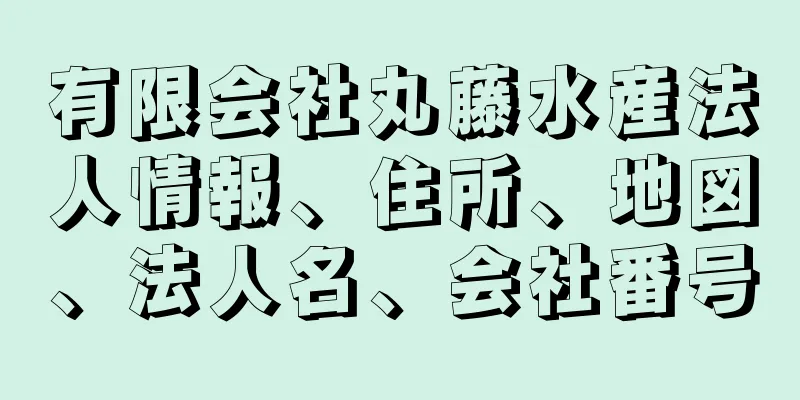 有限会社丸藤水産法人情報、住所、地図、法人名、会社番号