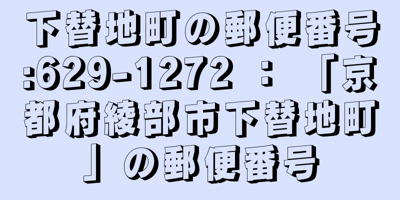 下替地町の郵便番号:629-1272 ： 「京都府綾部市下替地町」の郵便番号