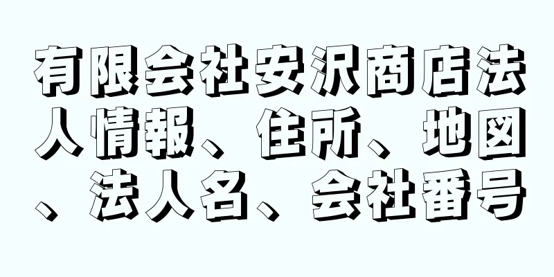 有限会社安沢商店法人情報、住所、地図、法人名、会社番号