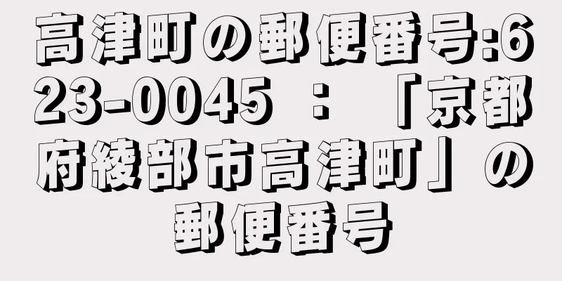 高津町の郵便番号:623-0045 ： 「京都府綾部市高津町」の郵便番号