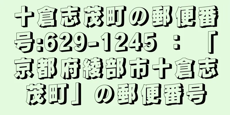 十倉志茂町の郵便番号:629-1245 ： 「京都府綾部市十倉志茂町」の郵便番号