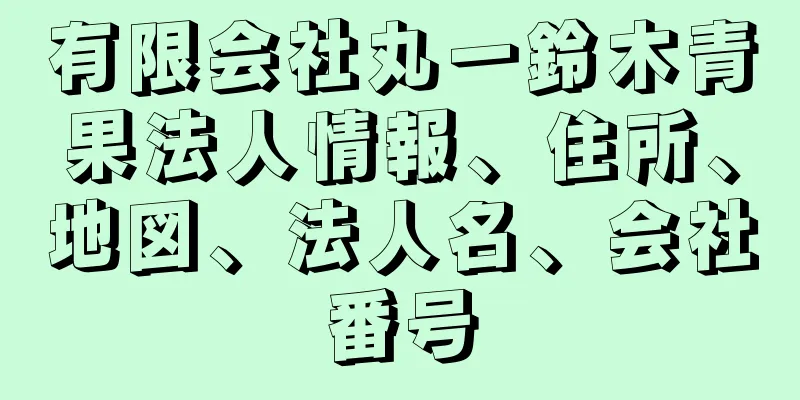 有限会社丸一鈴木青果法人情報、住所、地図、法人名、会社番号