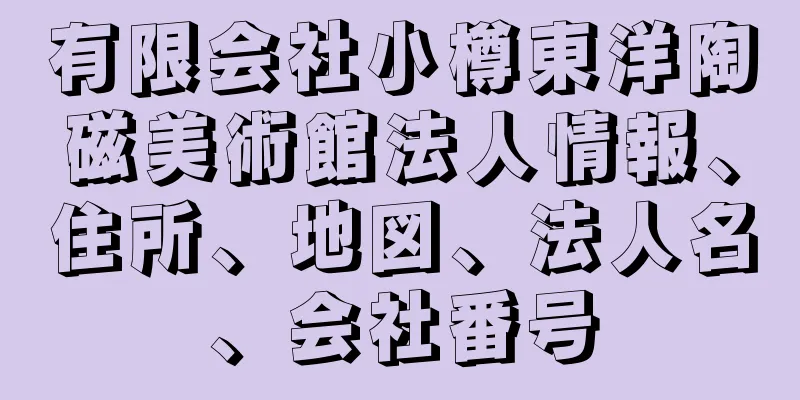 有限会社小樽東洋陶磁美術館法人情報、住所、地図、法人名、会社番号