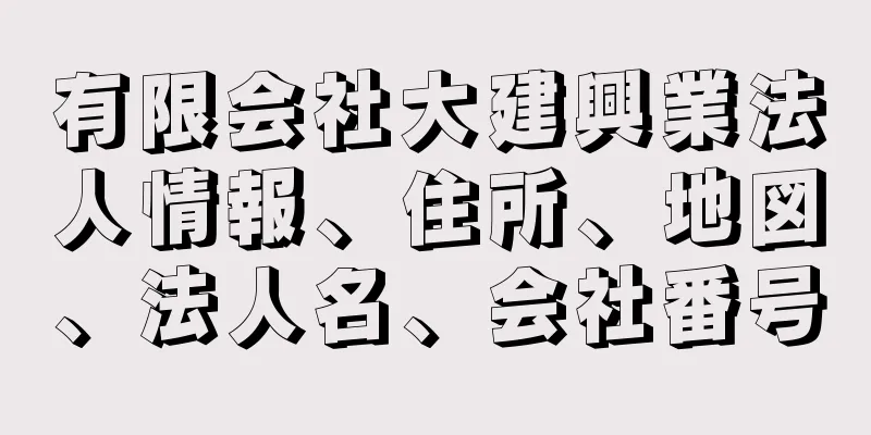 有限会社大建興業法人情報、住所、地図、法人名、会社番号