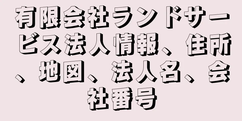 有限会社ランドサービス法人情報、住所、地図、法人名、会社番号