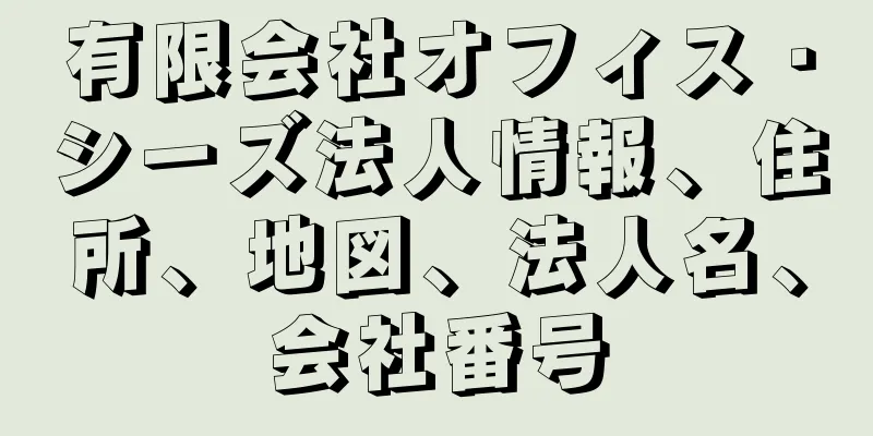 有限会社オフィス・シーズ法人情報、住所、地図、法人名、会社番号