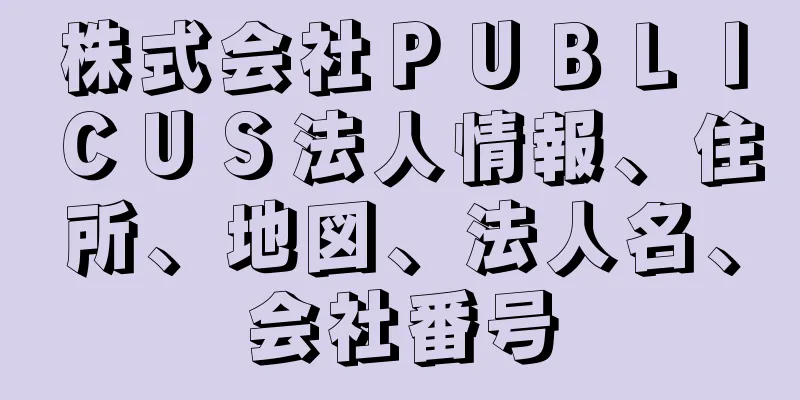 株式会社ＰＵＢＬＩＣＵＳ法人情報、住所、地図、法人名、会社番号