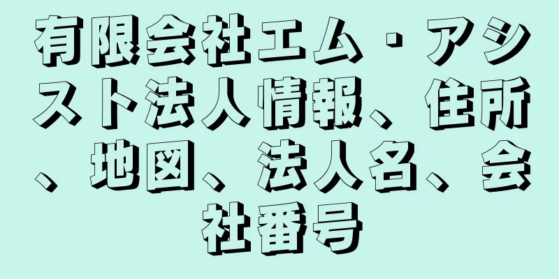 有限会社エム・アシスト法人情報、住所、地図、法人名、会社番号