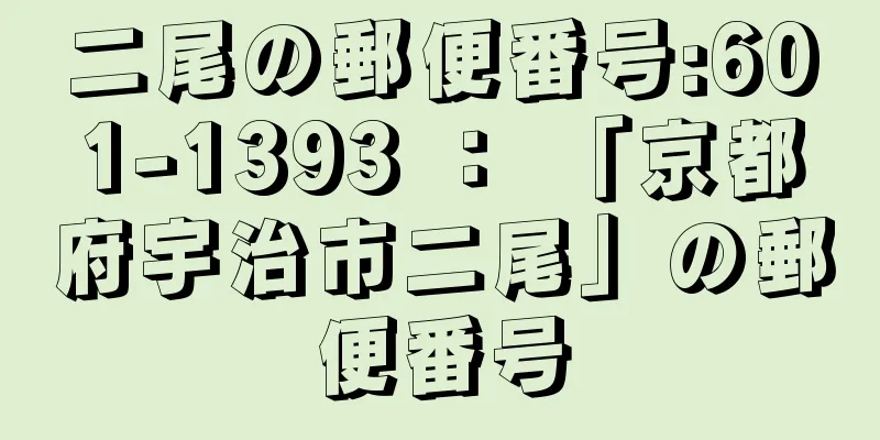 二尾の郵便番号:601-1393 ： 「京都府宇治市二尾」の郵便番号