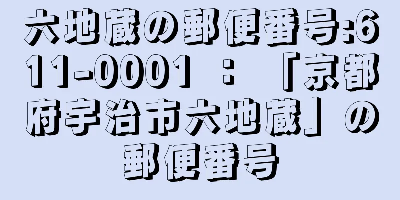 六地蔵の郵便番号:611-0001 ： 「京都府宇治市六地蔵」の郵便番号