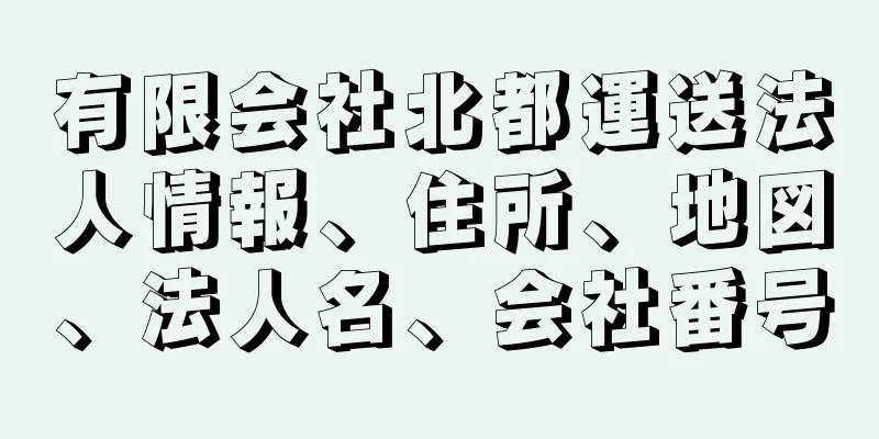 有限会社北都運送法人情報、住所、地図、法人名、会社番号