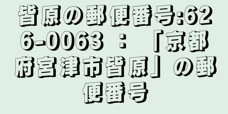 皆原の郵便番号:626-0063 ： 「京都府宮津市皆原」の郵便番号