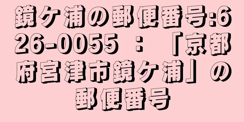 鏡ケ浦の郵便番号:626-0055 ： 「京都府宮津市鏡ケ浦」の郵便番号