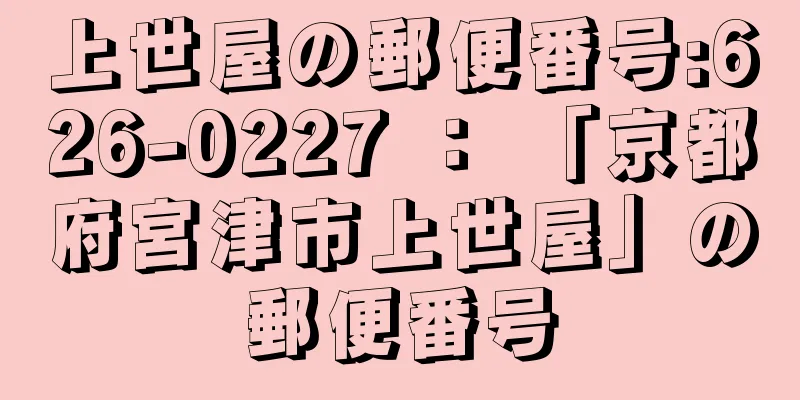 上世屋の郵便番号:626-0227 ： 「京都府宮津市上世屋」の郵便番号